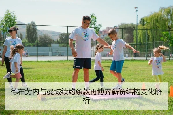 德布劳内与曼城续约条款再博弈薪资结构变化解析